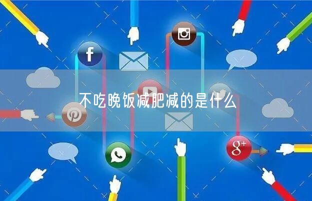 不吃晚饭减肥减的是什么
