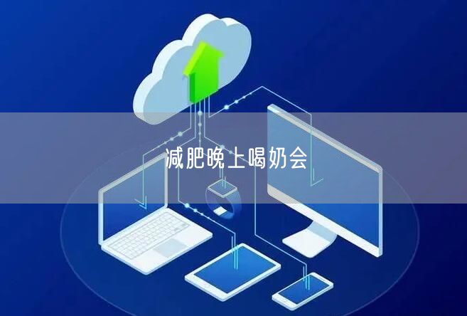 减肥晚上喝奶会