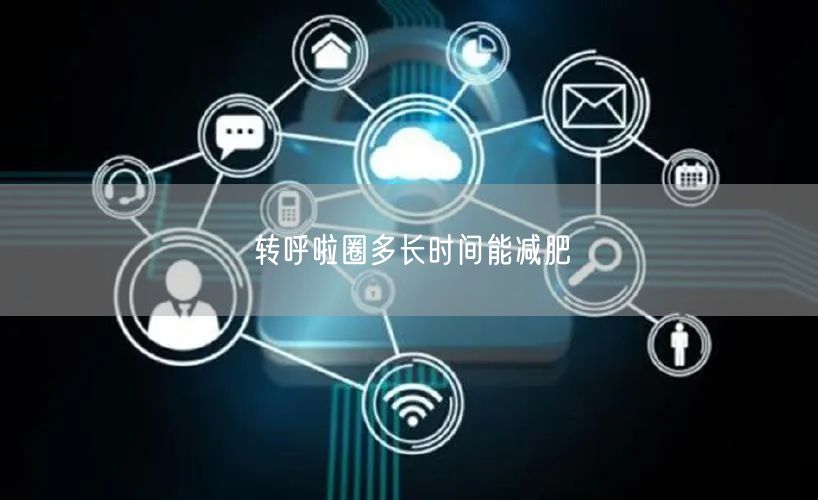 转呼啦圈多长时间能减肥