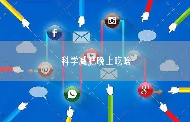 科学减肥晚上吃啥
