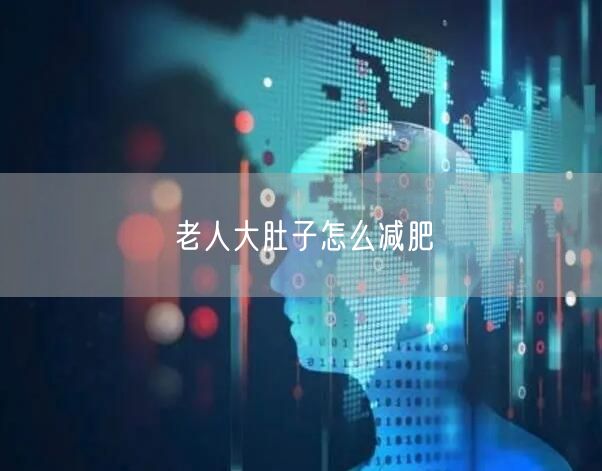 老人大肚子怎么减肥
