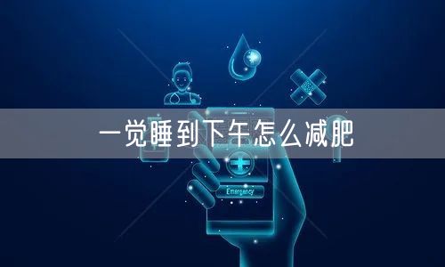 一觉睡到下午怎么减肥
