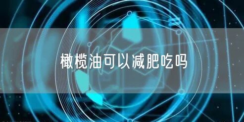 橄榄油可以减肥吃吗