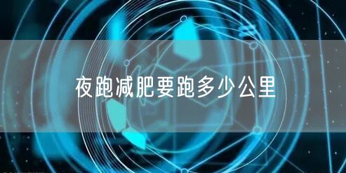 夜跑减肥要跑多少公里