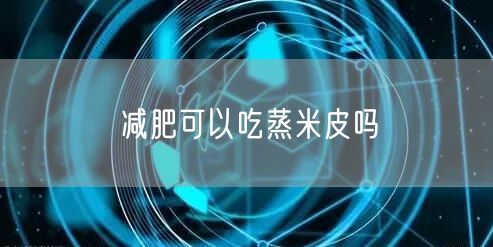 减肥可以吃蒸米皮吗