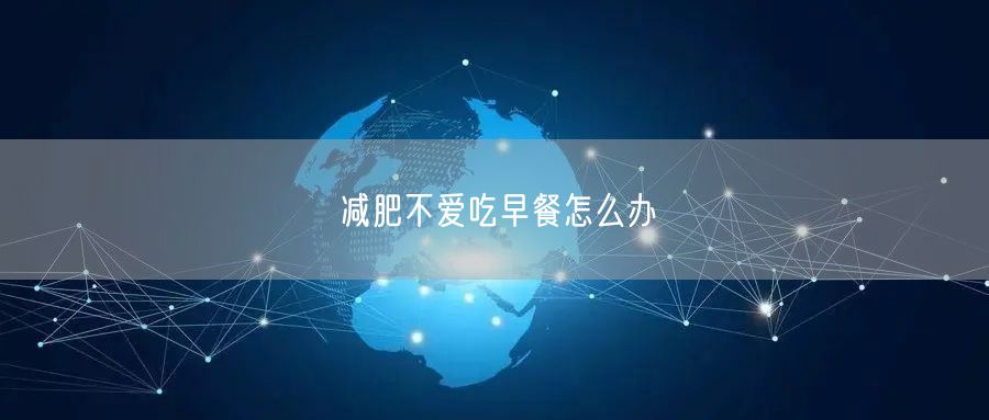 减肥不爱吃早餐怎么办