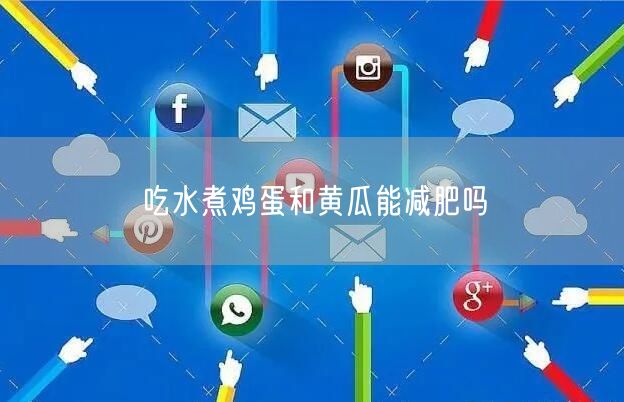 吃水煮鸡蛋和黄瓜能减肥吗