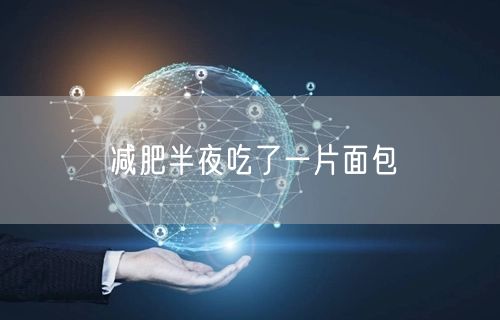减肥半夜吃了一片面包