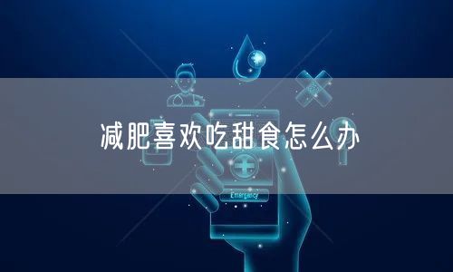 减肥喜欢吃甜食怎么办