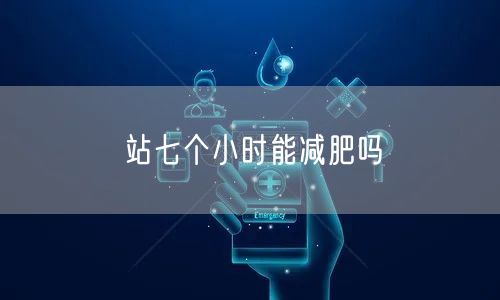 站七个小时能减肥吗