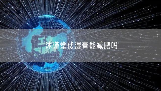 沐谨堂伏湿膏能减肥吗